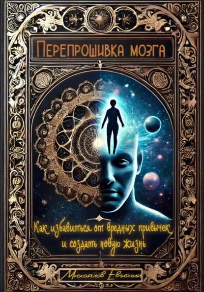 Обложка книги Перепрошивка мозга: Как избавиться от вредных привычек и создать новую жизнь, Евгений Владимирович Михайлов