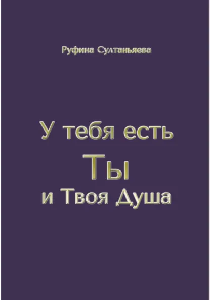 Обложка книги У тебя есть Ты и Твоя Душа, Руфина Булатовна Султаньяева