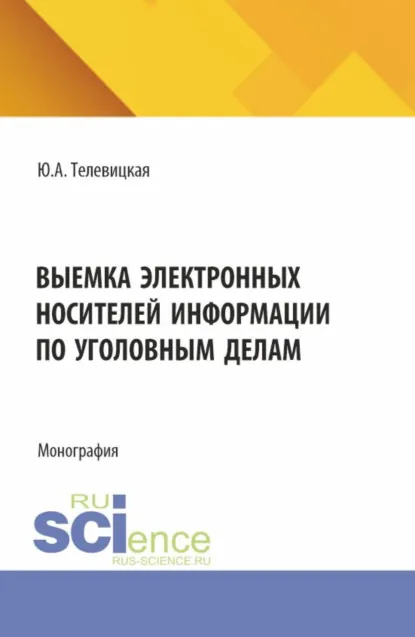 Обложка книги Выемка электронных носителей информации по уголовным делам. (Аспирантура, Бакалавриат, Магистратура). Монография., Юлия Андреевна Телевицкая