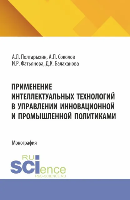 Обложка книги Применение интеллектуальных технологий в управлении инновационной и промышленной политиками. (Аспирантура, Бакалавриат, Магистратура). Монография., Андрей Леонидович Полтарыхин
