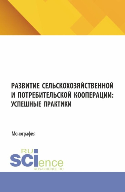 Развитие сельскохозяйственной и потребительской кооперации: успешные практики. (Аспирантура, Бакалавриат, Магистратура). Монография.