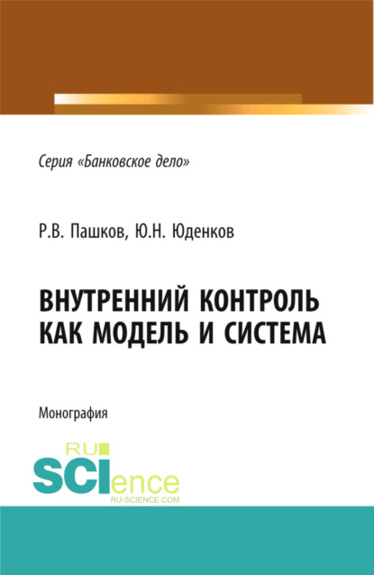 

Внутренний контроль как модель и система. (Аспирантура, Бакалавриат, Магистратура, Специалитет). Монография.