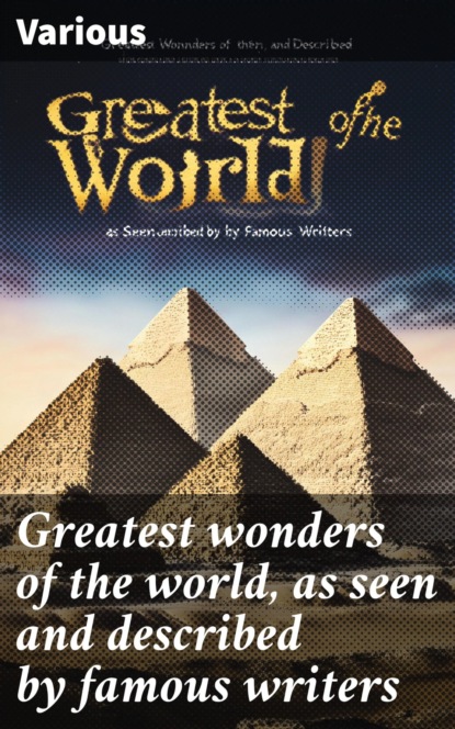 Greatest wonders of the world, as seen and described by famous writers