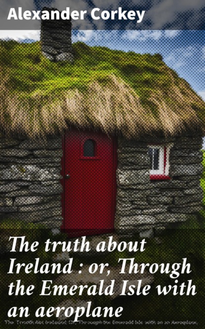 The truth about Ireland : or, Through the Emerald Isle with an aeroplane