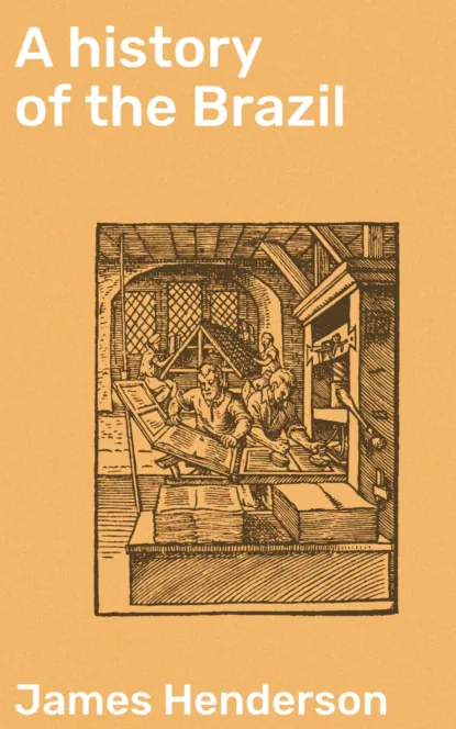 A history of the Brazil, James Henderson – read online for free on LitRes