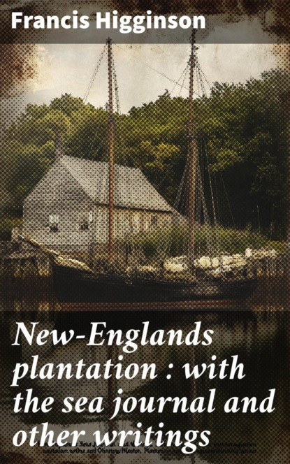 New-Englands plantation : with the sea journal and other writings