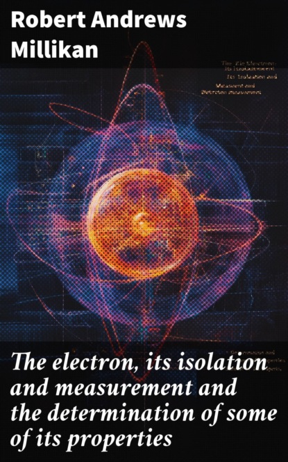 The electron, its isolation and measurement and the determination of some of its properties