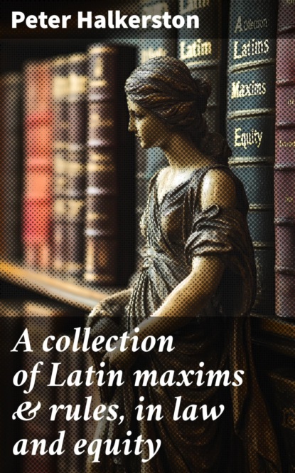 A collection of Latin maxims & rules, in law and equity