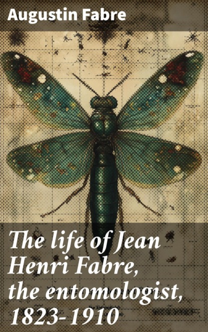 The life of Jean Henri Fabre, the entomologist, 1823-1910