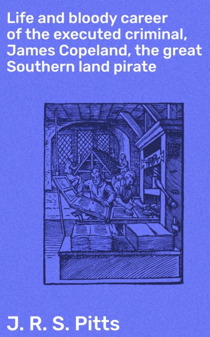 Life and bloody career of the executed criminal, James Copeland, the great Southern land pirate