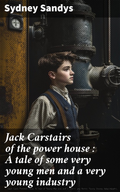 Jack Carstairs of the power house : A tale of some very young men and a very young industry