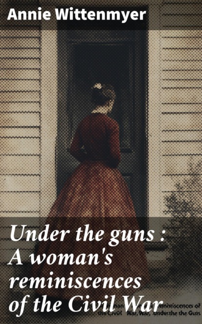 Under the guns : A woman's reminiscences of the Civil War