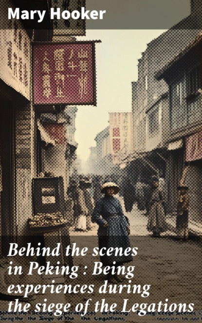 Behind the scenes in Peking : Being experiences during the siege of the Legations