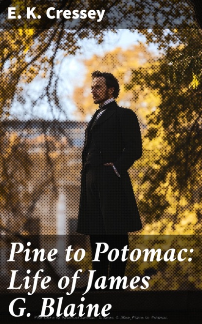 Pine to Potomac: Life of James G. Blaine