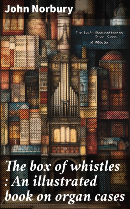 The box of whistles : An illustrated book on organ cases