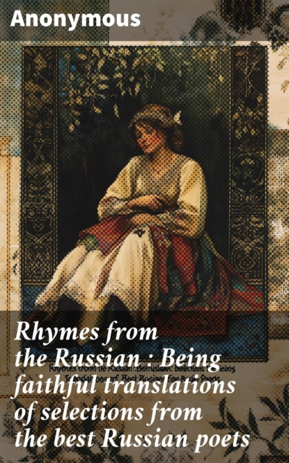 Rhymes from the Russian : Being faithful translations of selections from the best Russian poets