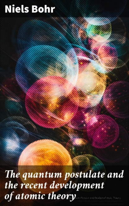 The quantum postulate and the recent development of atomic theory