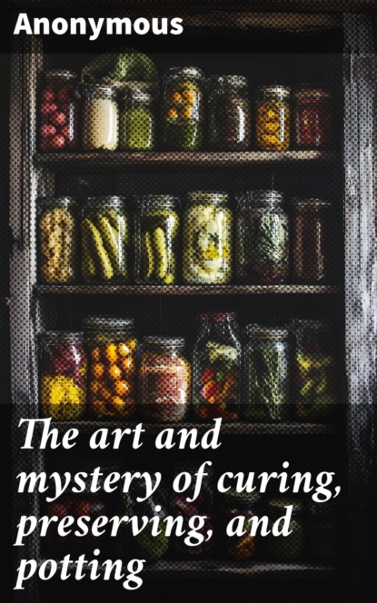 The art and mystery of curing, preserving, and potting