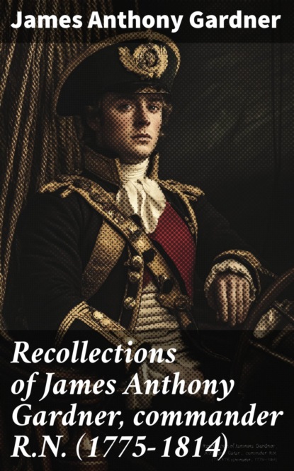 Recollections of James Anthony Gardner, commander R.N. (1775–1814)
