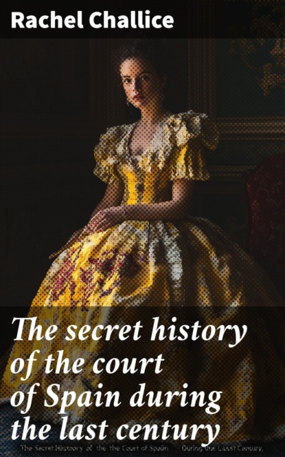 The secret history of the court of Spain during the last century