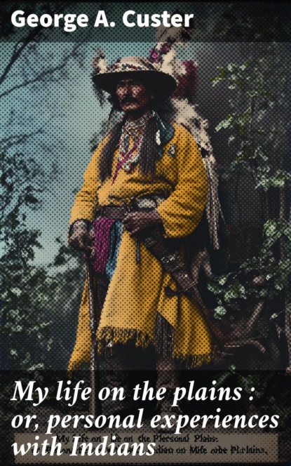 My life on the plains : or, personal experiences with Indians