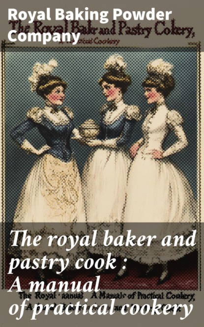 The royal baker and pastry cook : A manual of practical cookery