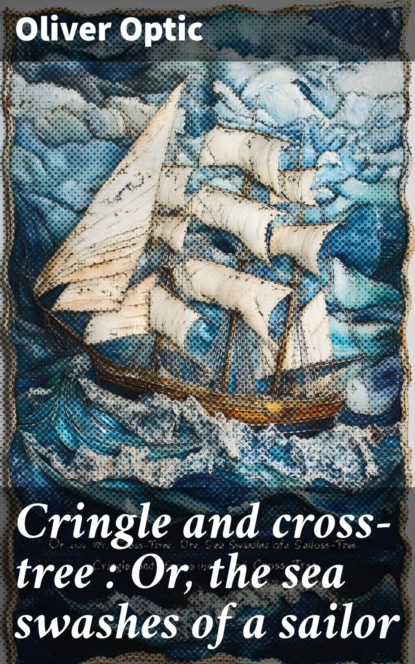 Cringle and cross-tree : Or, the sea swashes of a sailor
