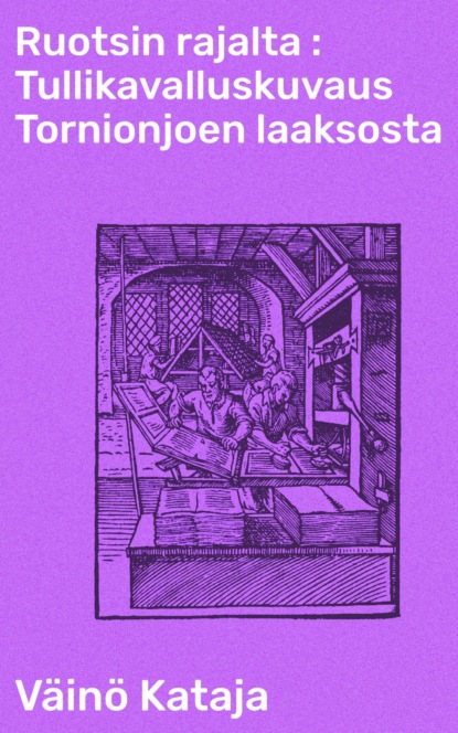 Ruotsin rajalta : Tullikavalluskuvaus Tornionjoen laaksosta