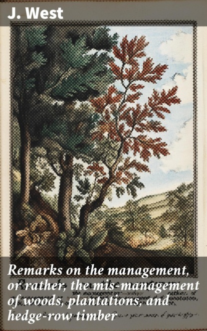 Remarks on the management, or rather, the mis-management of woods, plantations, and hedge-row timber