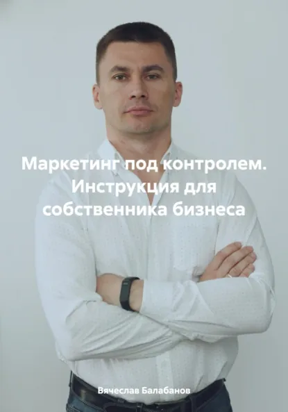 Обложка книги Маркетинг под контролем. Инструкция для собственника бизнеса, Вячеслав Александрович Балабанов