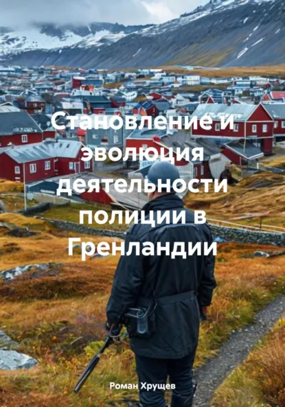 Обложка книги Становление и эволюция деятельности полиции в Гренландии, Роман Сергеевич Хрущев
