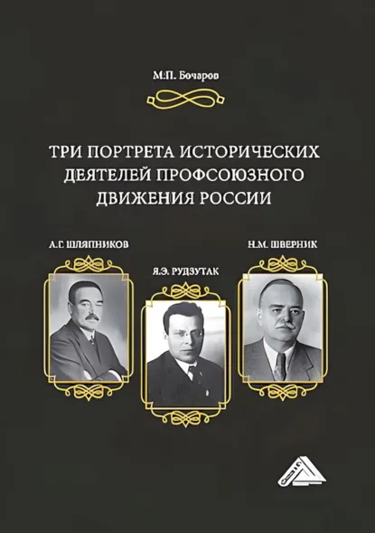 Обложка книги Три портрета исторических деятелей профсоюзного движения России: А.Г. Шляпников, Я.Э. Рудзутак, Н.М. Шверник, М. П. Бочаров