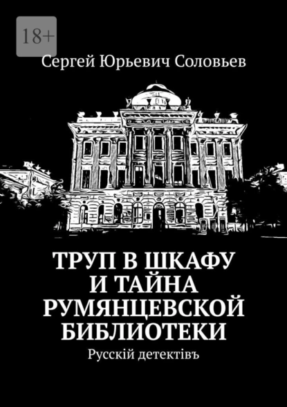 Обложка книги Труп в шкафу и тайна Румянцевской библиотеки. Русскiй детектiвъ, Сергей Юрьевич Соловьев