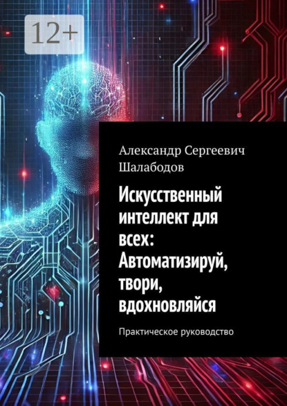 

Искусственный интеллект для всех: Автоматизируй, твори, вдохновляйся. Практическое руководство