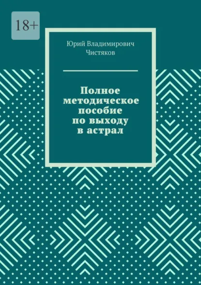 Обложка книги Полное методическое пособие по выходу в астрал, Юрий Владимирович Чистяков