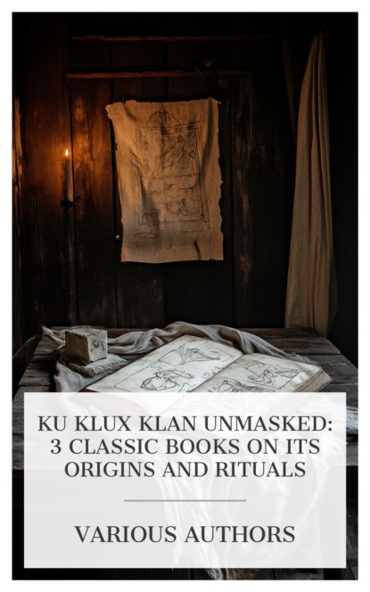 Ku Klux Klan Unmasked: 3 Classic Books on Its Origins and Rituals