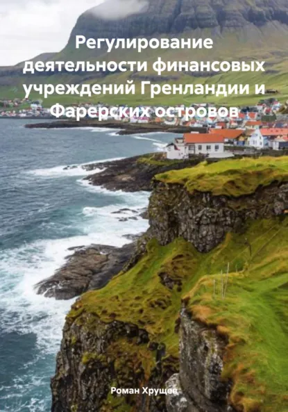 Обложка книги Регулирование деятельности финансовых учреждений Гренландии и Фарерских островов, Роман Сергеевич Хрущев