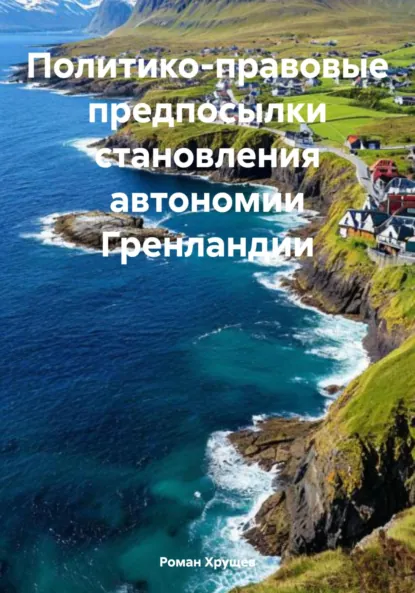 Обложка книги Политико-правовые предпосылки становления автономии Гренландии, Роман Сергеевич Хрущев