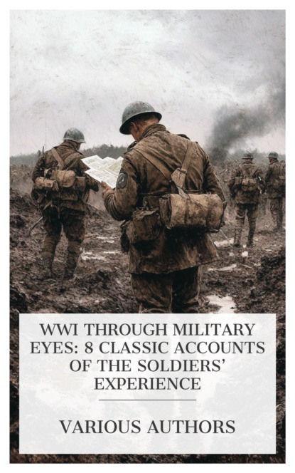 WWI Through Military Eyes: 8 Classic Accounts of the Soldiersâ€™ Experience