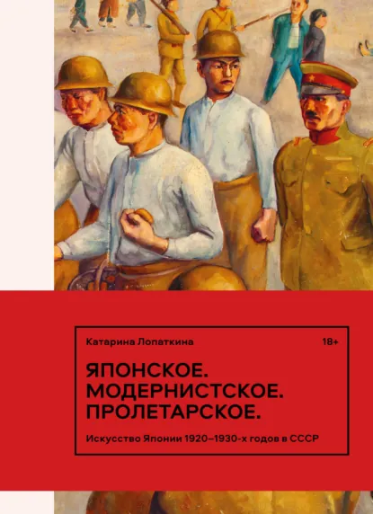 Обложка книги Японское. Модернистское. Пролетарское. Искусство Японии 1920–1930-х годов в СССР, Катарина Лопаткина