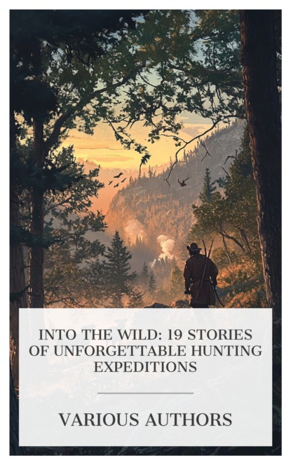 Into the Wild: 19 Stories of Unforgettable Hunting Expeditions