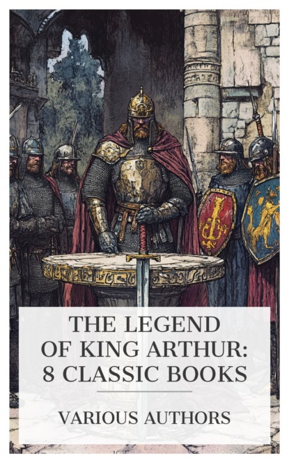 The Legend of King Arthur: 8 Classic Books