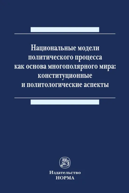 Обложка книги Национальные модели политического процесса как основа многополярного мира: конституционные и политологические аспекты, Андрей Вадимович Нечкин