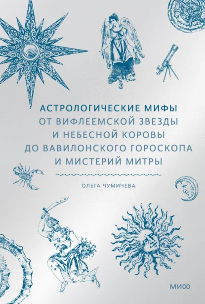 Обложка книги Астрологические мифы. От Вифлеемской звезды и небесной коровы до вавилонского гороскопа и мистерий Митры, Ольга Чумичева