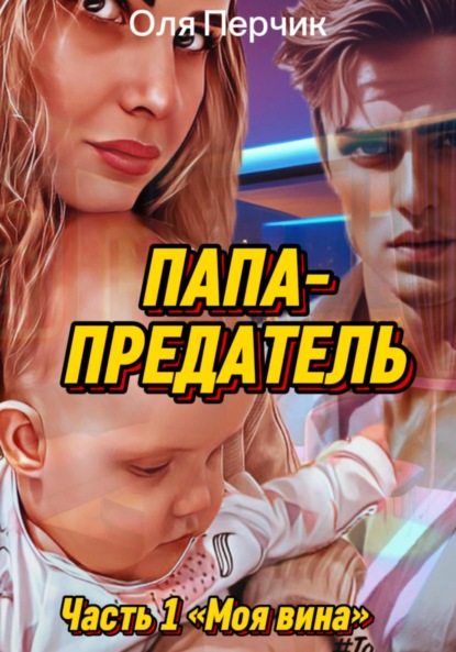 

Папа-предатель. Часть 1: «Моя вина».