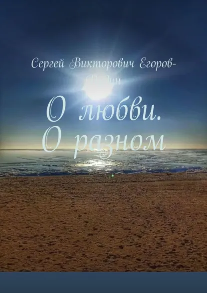 Обложка книги О любви. О разном, Сергей Викторович Егоров-Дудин