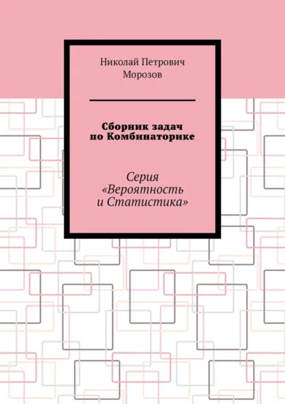Обложка книги Сборник задач по Комбинаторике. Серия «Вероятность и Статистика», Николай Петрович Морозов