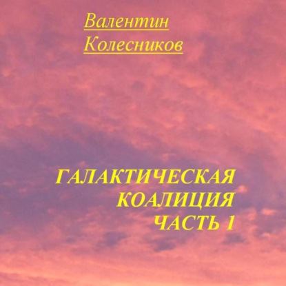 Аудиокнига «Галактическая Коалиция. Часть 1», Валентин Колесников
