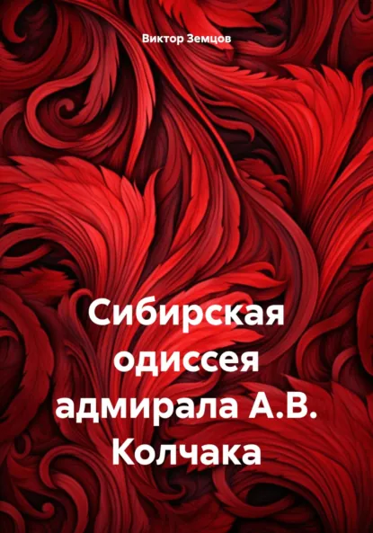 Обложка книги Сибирская одиссея адмирала А.В. Колчака, Виктор Сергеевич Земцов