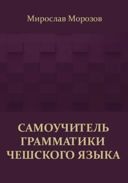 Обложка книги Самоучитель грамматики чешского языка, Мирослав Александрович Морозов